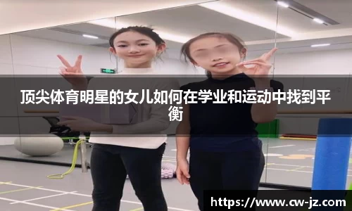 顶尖体育明星的女儿如何在学业和运动中找到平衡